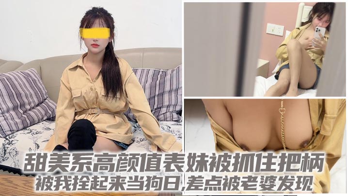 【兄妹乱伦】甜美系高颜值表妹被抓住把柄,被我拴起来当狗日,差点被老婆发现