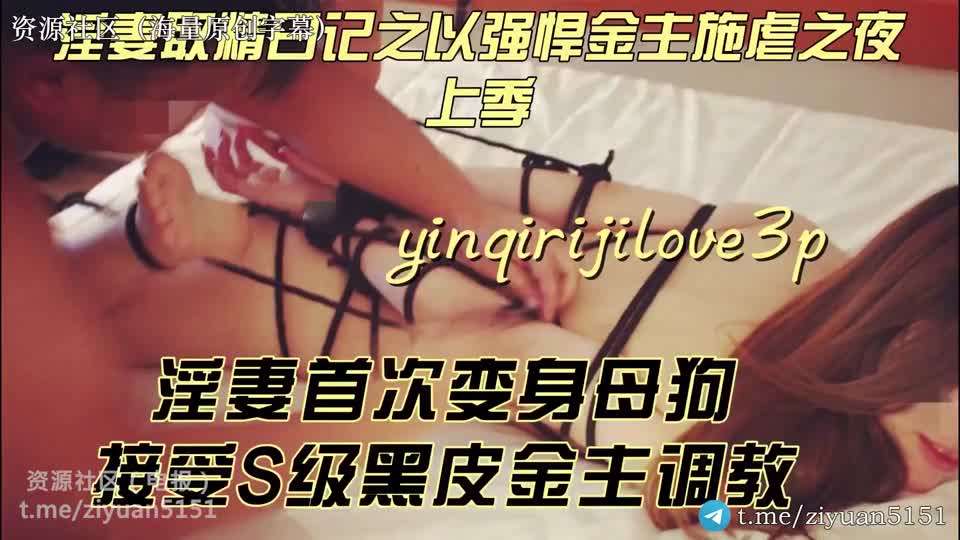 淫妻爱好者「yinqirijilove3P」淫妻取精日记之强悍金主施虐之夜，淫妻变母狗，S级黑皮金主骚逼挑逗性交SM