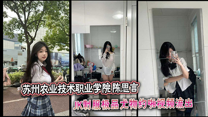 苏州农业技术职业学院  陈思言 JK制服极品尤物约啪视频流出