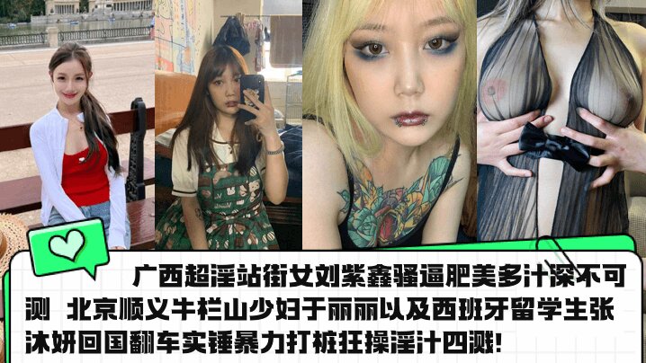 广西超淫站街女刘紫鑫骚逼肥美多汁深不可测 北京顺义牛栏山少妇于丽丽以及西班牙留学生张沐妍回国翻车实锤暴力打桩狂操淫汁四溅！