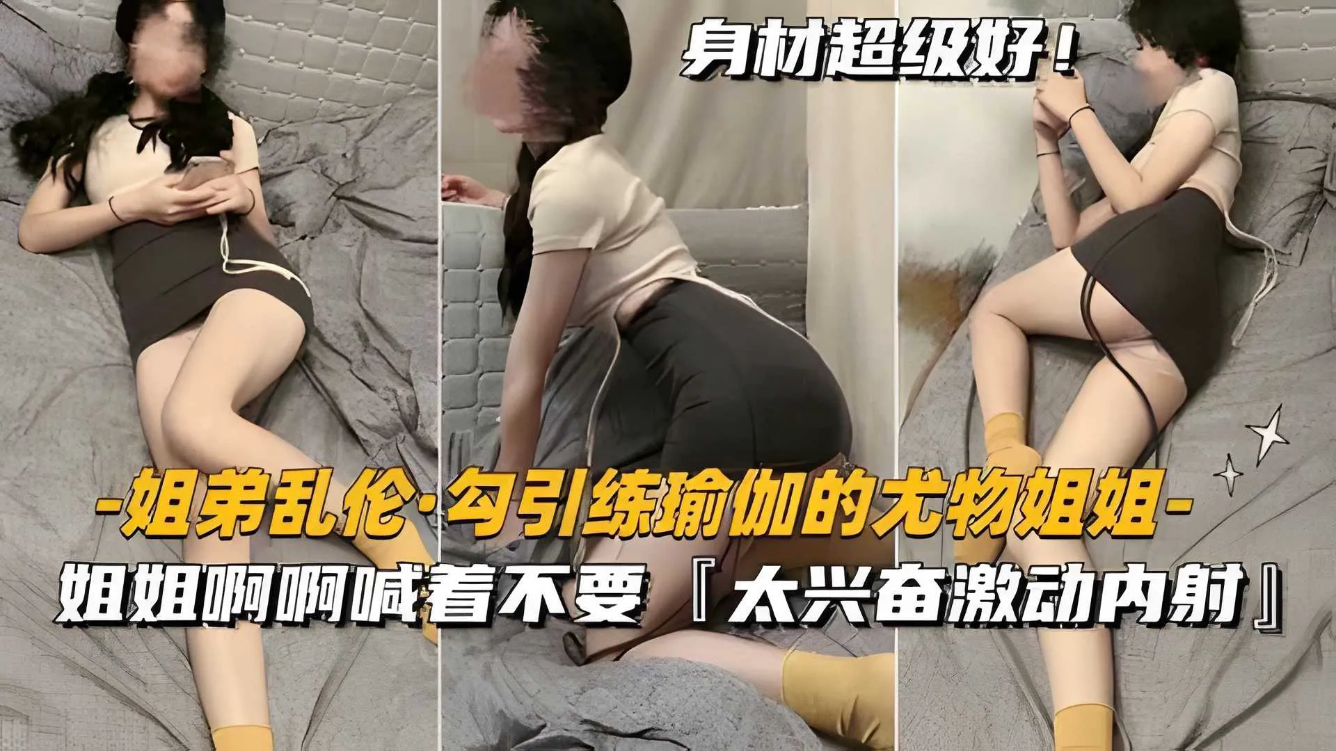 【姐弟乱伦-勾引练瑜伽尤物姐姐】啊啊啊嘴里喊着不要，太兴奋激动内射